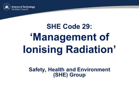 SHE Code 29: ‘Management of Ionising Radiation’ Safety, Health and Environment (SHE) Group.