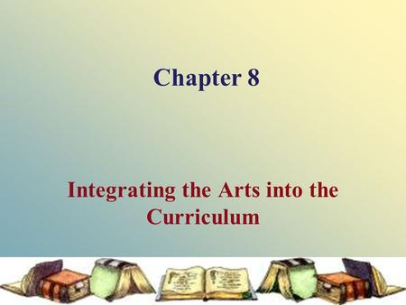 Chapter 8 Integrating the Arts into the Curriculum.