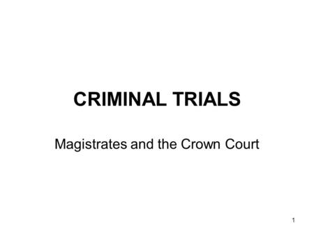 1 CRIMINAL TRIALS Magistrates and the Crown Court.