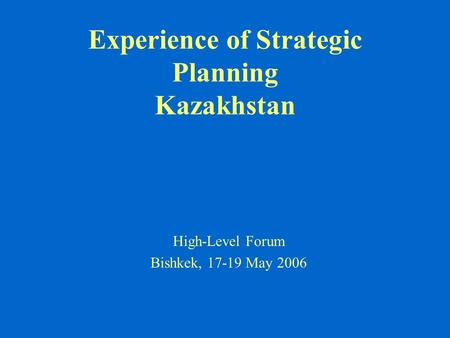 Experience of Strategic Planning Kazakhstan High-Level Forum Bishkek, 17-19 May 2006.