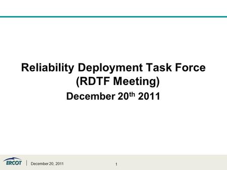1 Reliability Deployment Task Force (RDTF Meeting) December 20 th 2011 December 20, 2011.