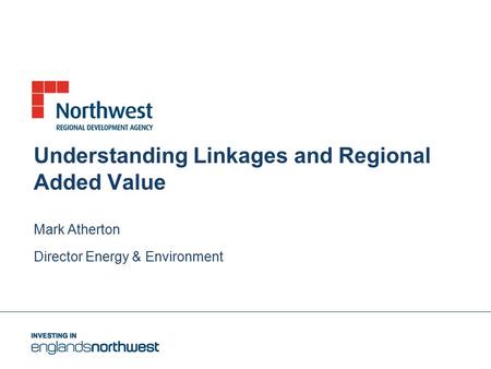 Understanding Linkages and Regional Added Value Mark Atherton Director Energy & Environment.