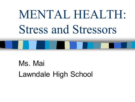 MENTAL HEALTH: Stress and Stressors Ms. Mai Lawndale High School.