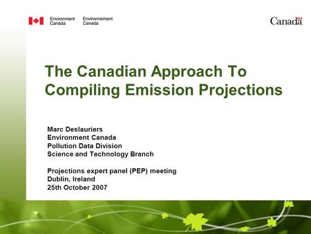 The Canadian Approach To Compiling Emission Projections Marc Deslauriers Environment Canada Pollution Data Division Science and Technology Branch Projections.