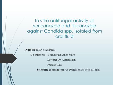 In vitro antifungal activity of voriconazole and fluconazole against Candida spp. isolated from oral fluid Author: Tatarici Andreea Co-authors: Lecturer.
