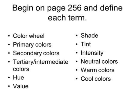 Begin on page 256 and define each term. Color wheel Primary colors Secondary colors Tertiary/intermediate colors Hue Value Shade Tint Intensity Neutral.