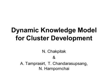 Dynamic Knowledge Model for Cluster Development N. Chakpitak & A. Tamprasirt, T. Chandarasupsang, N. Harnpornchai.
