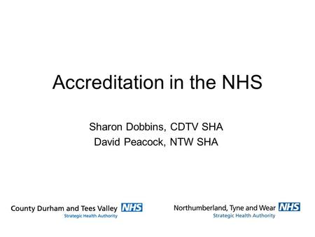Accreditation in the NHS Sharon Dobbins, CDTV SHA David Peacock, NTW SHA.