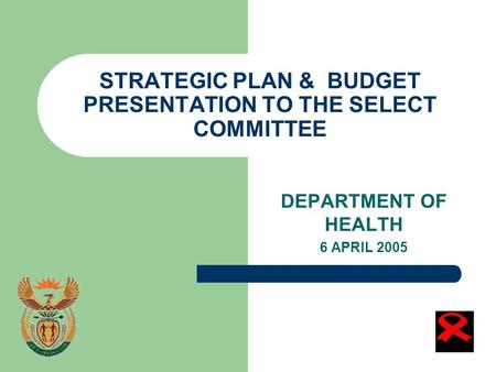 STRATEGIC PLAN & BUDGET PRESENTATION TO THE SELECT COMMITTEE DEPARTMENT OF HEALTH 6 APRIL 2005.