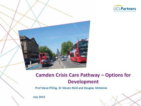 1 Prof Steve Pilling, Dr Steven Reid and Douglas McKelvie Camden Crisis Care Pathway – Options for Development July 2015.