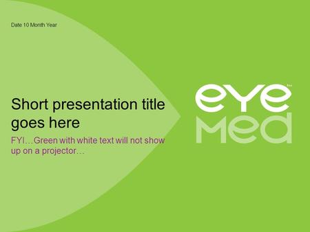 FYI…Green with white text will not show up on a projector… Date 10 Month Year Short presentation title goes here.