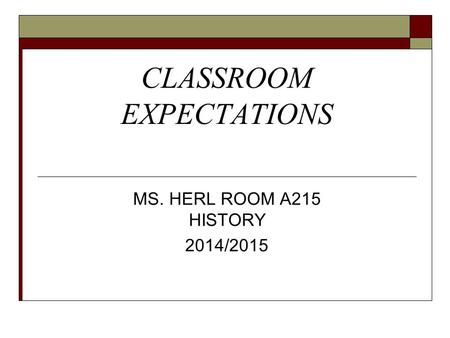CLASSROOM EXPECTATIONS MS. HERL ROOM A215 HISTORY 2014/2015.