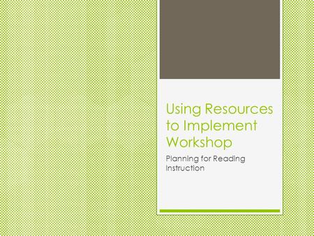 Using Resources to Implement Workshop Planning for Reading Instruction.