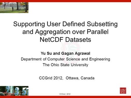 CCGrid, 2012 Supporting User Defined Subsetting and Aggregation over Parallel NetCDF Datasets Yu Su and Gagan Agrawal Department of Computer Science and.