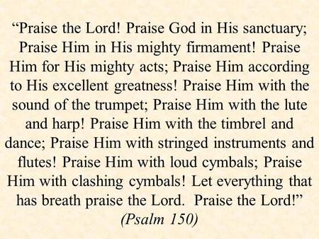 “Praise the Lord! Praise God in His sanctuary; Praise Him in His mighty firmament! Praise Him for His mighty acts; Praise Him according to His excellent.