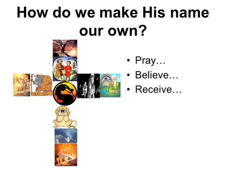 How do we make His name our own? Pray… Believe… Receive…