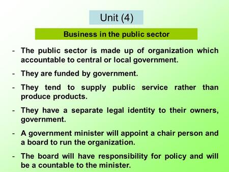 Unit (4) -The public sector is made up of organization which accountable to central or local government. -They are funded by government. -They tend to.