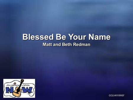 Blessed Be Your Name Matt and Beth Redman Blessed Be Your Name Matt and Beth Redman CCLI #1119107.