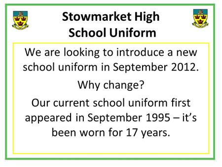 Stowmarket High School Uniform We are looking to introduce a new school uniform in September 2012. Why change? Our current school uniform first appeared.