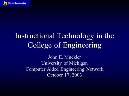 Instructional Technology in the College of Engineering John E. Muckler University of Michigan Computer Aided Engineering Network October 17, 2003.