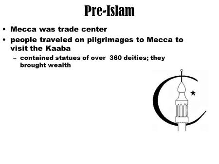 Pre-Islam Mecca was trade center people traveled on pilgrimages to Mecca to visit the Kaaba –contained statues of over 360 deities; they brought wealth.