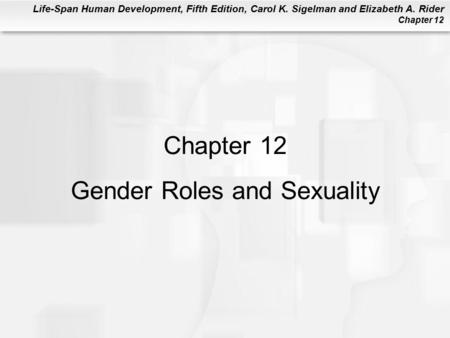 Life-Span Human Development, Fifth Edition, Carol K. Sigelman and Elizabeth A. Rider Chapter 12 Chapter 12 Gender Roles and Sexuality.