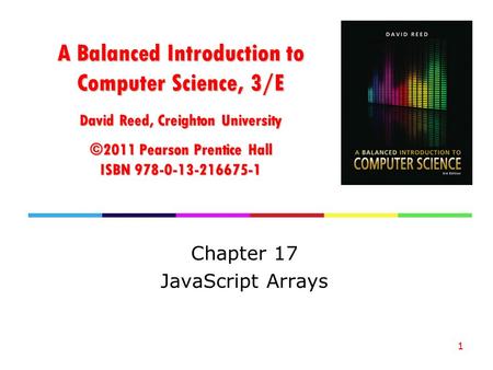 A Balanced Introduction to Computer Science, 3/E David Reed, Creighton University ©2011 Pearson Prentice Hall ISBN 978-0-13-216675-1 Chapter 17 JavaScript.