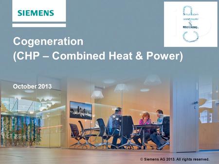 Cogeneration (CHP – Combined Heat & Power) October 2013 © Siemens AG 2013. All rights reserved.