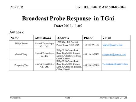 Doc.: IEEE 802.11-11/1500-00-00ai Submission Nov 2011 Huawei Technologies Co. LtdSlide 1 Broadcast Probe Response in TGai Date: 2011-11-05 Authors: NameAffiliationsAddressPhoneemail.