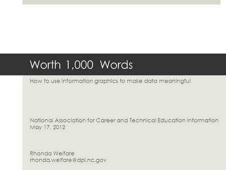 Worth 1,000 Words How to use information graphics to make data meaningful National Association for Career and Technical Education Information May 17, 2012.