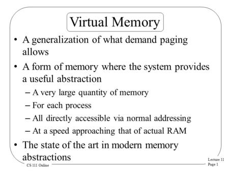 Lecture 11 Page 1 CS 111 Online Virtual Memory A generalization of what demand paging allows A form of memory where the system provides a useful abstraction.