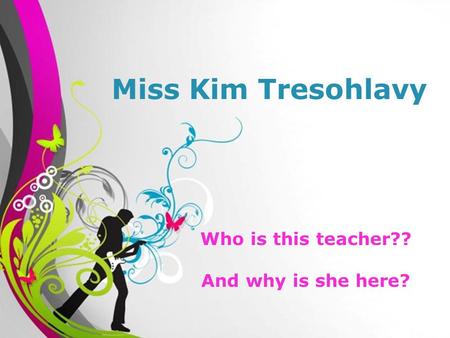 Free Powerpoint TemplatesPage 1Free Powerpoint Templates Miss Kim Tresohlavy Who is this teacher?? And why is she here?