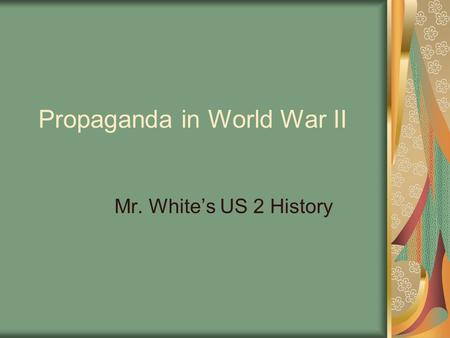 Propaganda in World War II Mr. White’s US 2 History.