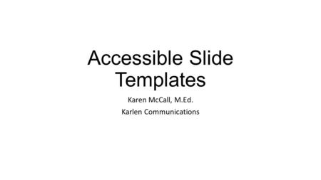 Accessible Slide Templates Karen McCall, M.Ed. Karlen Communications.