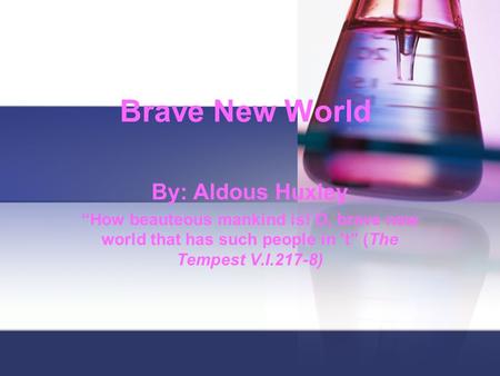 Brave New World By: Aldous Huxley “How beauteous mankind is! O, brave new world that has such people in ’t” (The Tempest V.I.217-8)