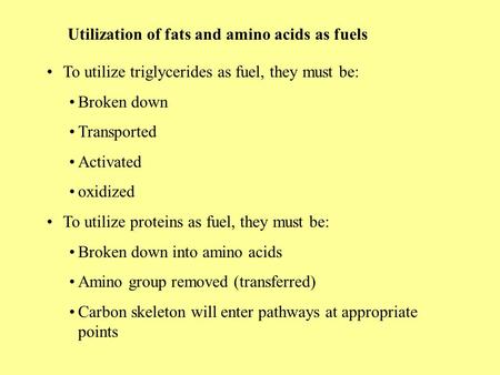 Utilization of fats and amino acids as fuels To utilize triglycerides as fuel, they must be: Broken down Transported Activated oxidized To utilize proteins.