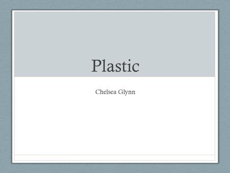 Plastic Chelsea Glynn. Plastic is referred to as a synthetic material which means that it is synthesized from oil, starch, or sugar. It is moldable It.