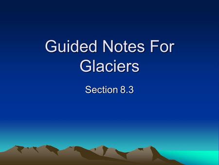 Guided Notes For Glaciers Section 8.3. Glaciers shape the landscape by eroding, transporting, and depositing huge volumes of rock and sediment.