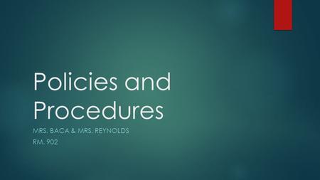 Policies and Procedures MRS. BACA & MRS. REYNOLDS RM. 902.