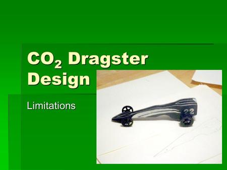 CO 2 Dragster Design Limitations. Limitations of the CO 2 Dragster.