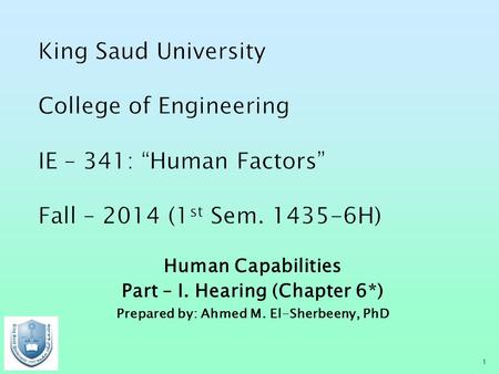 Human Capabilities Part – I. Hearing (Chapter 6*) Prepared by: Ahmed M. El-Sherbeeny, PhD 1.