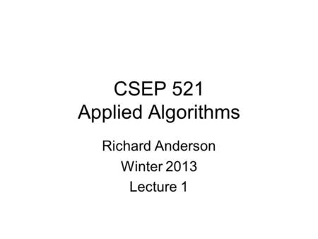 CSEP 521 Applied Algorithms Richard Anderson Winter 2013 Lecture 1.