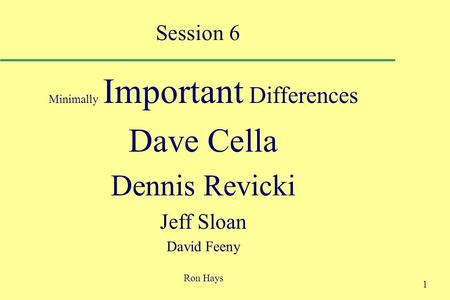 1 Session 6 Minimally Important Differences Dave Cella Dennis Revicki Jeff Sloan David Feeny Ron Hays.