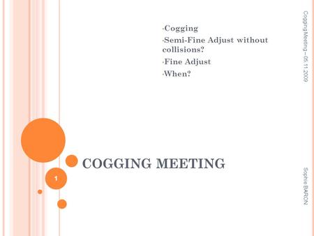 COGGING MEETING Cogging Semi-Fine Adjust without collisions? Fine Adjust When? Cogging Meeting – 05.11.2009 1 Sophie BARON.