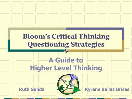 Bloom’s Critical Thinking Questioning Strategies A Guide to Higher Level Thinking Ruth SundaKyrene de las Brisas.