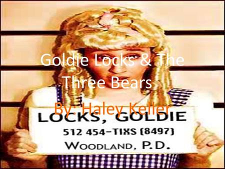 Goldie Locks & The Three Bears By: Haley Keller. Exposition Takes place in the home of the bears. Mama bear, Papa Bear, Baby bear, & Goldie Locks. Goldie.