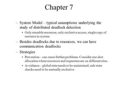 Chapter 7 –System Model – typical assumptions underlying the study of distributed deadlock detection Only reusable resources, only exclusive access, single.
