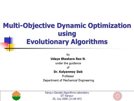 Kanpur Genetic Algorithms Laboratory IIT Kanpur 25, July 2006 (11:00 AM) Multi-Objective Dynamic Optimization using Evolutionary Algorithms by Udaya Bhaskara.