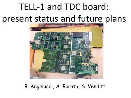 TELL-1 and TDC board: present status and future plans B. Angelucci, A. Burato, S. Venditti.