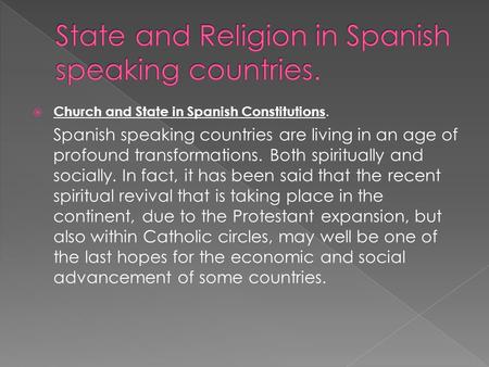  Church and State in Spanish Constitutions. Spanish speaking countries are living in an age of profound transformations. Both spiritually and socially.